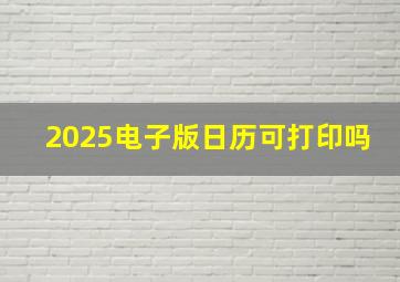 2025电子版日历可打印吗