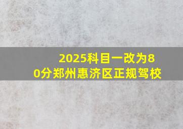 2025科目一改为80分郑州惠济区正规驾校