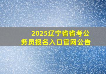 2025辽宁省省考公务员报名入口官网公告