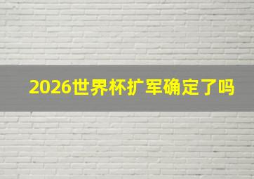 2026世界杯扩军确定了吗