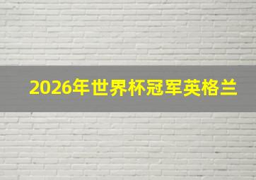 2026年世界杯冠军英格兰