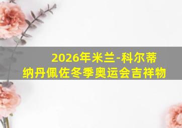 2026年米兰-科尔蒂纳丹佩佐冬季奥运会吉祥物