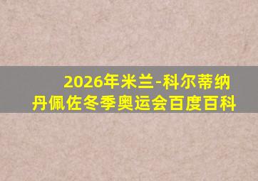 2026年米兰-科尔蒂纳丹佩佐冬季奥运会百度百科