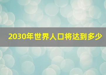 2030年世界人口将达到多少