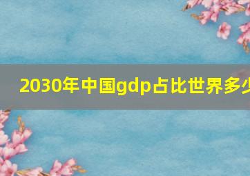 2030年中国gdp占比世界多少