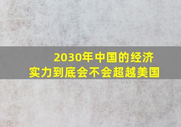 2030年中国的经济实力到底会不会超越美国