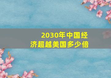 2030年中国经济超越美国多少倍