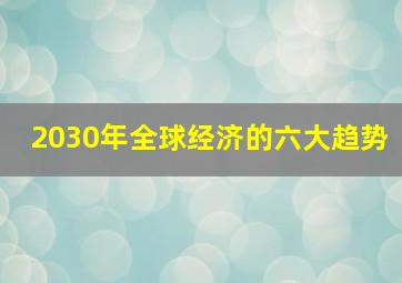 2030年全球经济的六大趋势