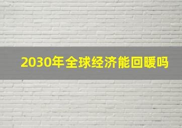 2030年全球经济能回暖吗