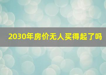 2030年房价无人买得起了吗