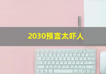 2030预言太吓人