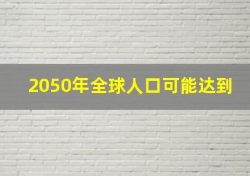 2050年全球人口可能达到