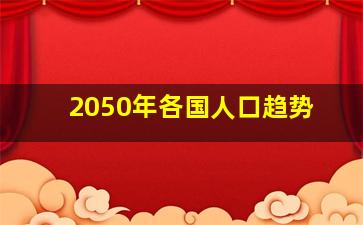 2050年各国人口趋势