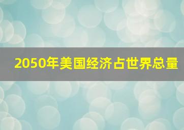 2050年美国经济占世界总量