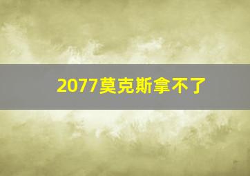 2077莫克斯拿不了