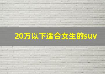 20万以下适合女生的suv