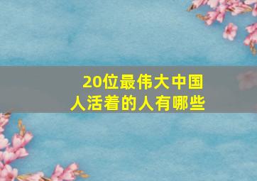 20位最伟大中国人活着的人有哪些