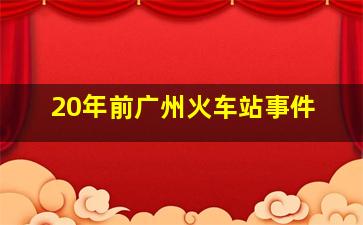 20年前广州火车站事件