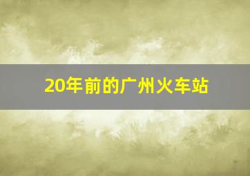 20年前的广州火车站