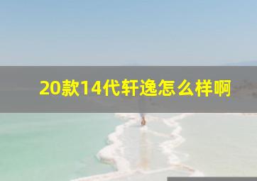 20款14代轩逸怎么样啊