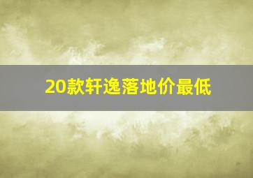 20款轩逸落地价最低