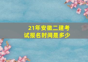 21年安徽二建考试报名时间是多少