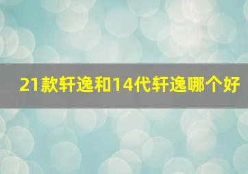 21款轩逸和14代轩逸哪个好