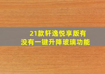 21款轩逸悦享版有没有一键升降玻璃功能