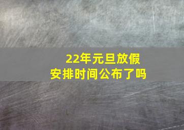 22年元旦放假安排时间公布了吗