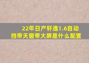 22年日产轩逸1.6自动挡带天窗带大屏是什么配置