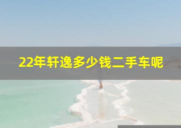 22年轩逸多少钱二手车呢