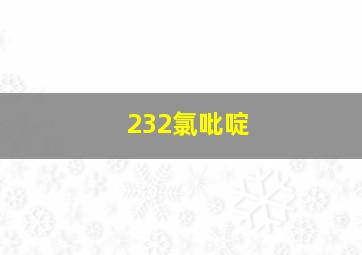 232氯吡啶