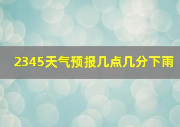 2345天气预报几点几分下雨