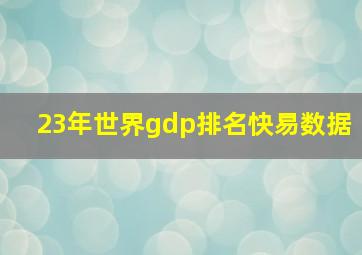 23年世界gdp排名快易数据