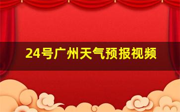 24号广州天气预报视频