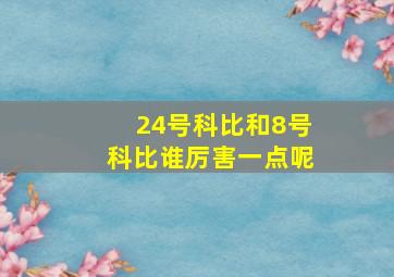 24号科比和8号科比谁厉害一点呢