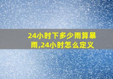 24小时下多少雨算暴雨,24小时怎么定义