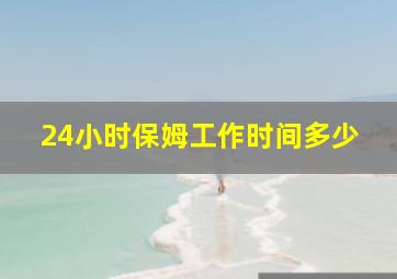 24小时保姆工作时间多少