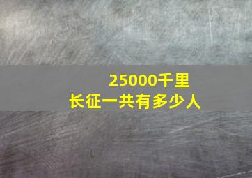 25000千里长征一共有多少人