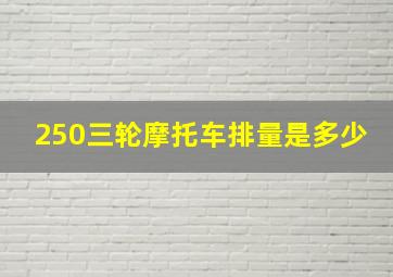 250三轮摩托车排量是多少