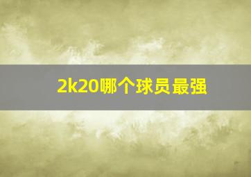 2k20哪个球员最强