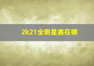 2k21全明星赛在哪