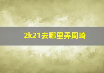 2k21去哪里弄周琦