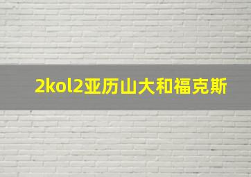 2kol2亚历山大和福克斯