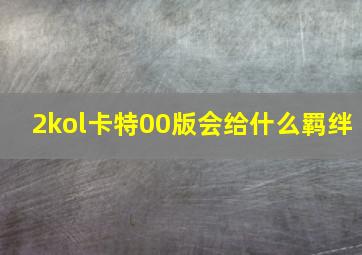 2kol卡特00版会给什么羁绊