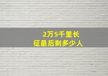 2万5千里长征最后剩多少人