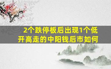 2个跌停板后出现1个低开高走的中阳钱后市如何