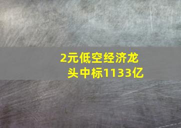 2元低空经济龙头中标1133亿