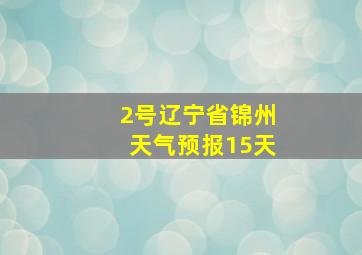 2号辽宁省锦州天气预报15天