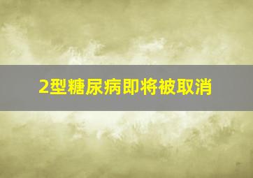 2型糖尿病即将被取消